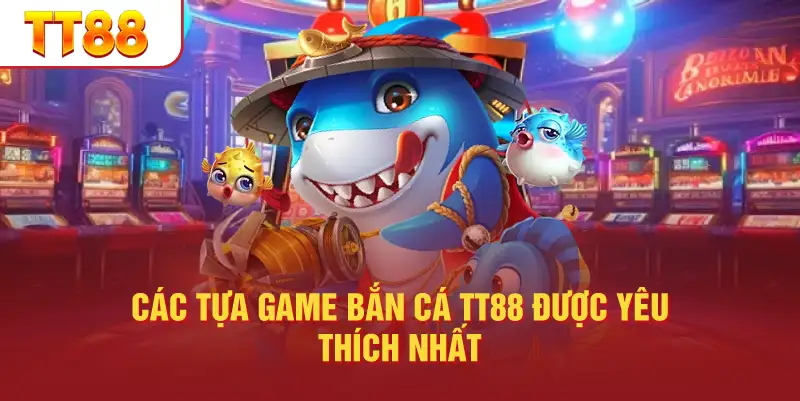 Các tựa game bắn cá TT88 được yêu thích nhất