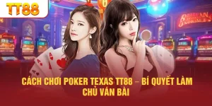 Cách Chơi Poker Texas TT88 – Bí Quyết Làm Chủ Ván Bài