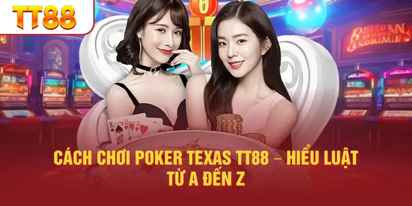 Cách chơi Poker Texas TT88 – hiểu luật từ A đến Z