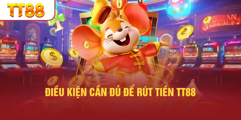 Điều Kiện Cần Đủ Để Rút Tiền TT88