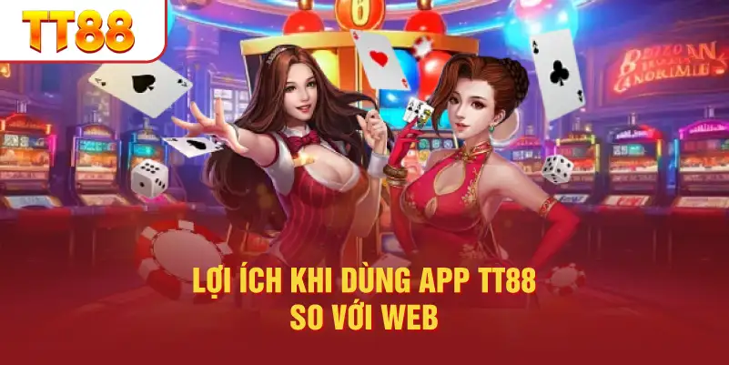 Lợi Ích Khi Dùng App TT88 So Với Web