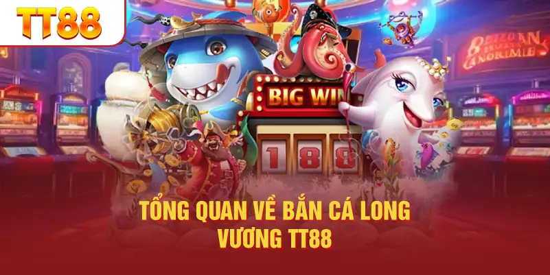 Tổng Quan Về Bắn Cá Long Vương TT88