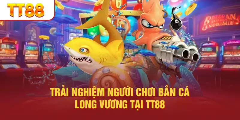 Trải Nghiệm Người Chơi Bắn Cá Long Vương Tại TT88