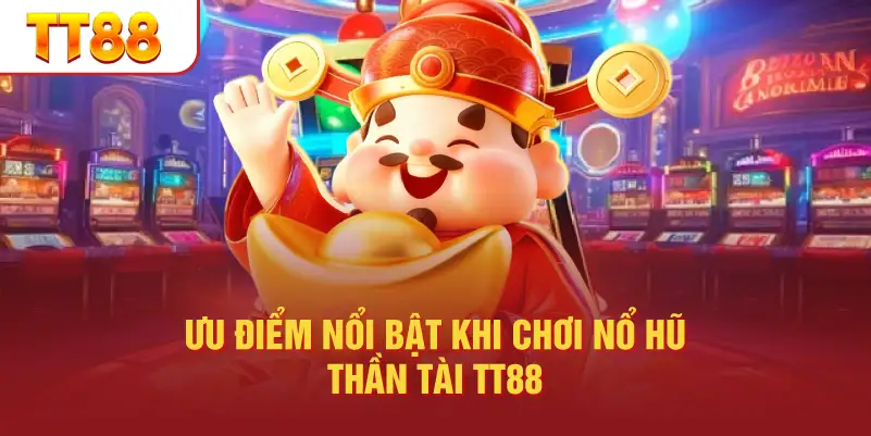 Ưu Điểm Nổi Bật Khi Chơi Nổ Hũ Thần Tài TT88